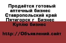 Продаётся готовый аптечный бизнес - Ставропольский край, Пятигорск г. Бизнес » Куплю бизнес   